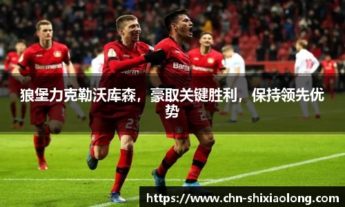狼堡力克勒沃库森，豪取关键胜利，保持领先优势