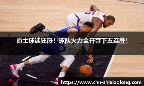 爵士球迷狂热！球队火力全开夺下五连胜！