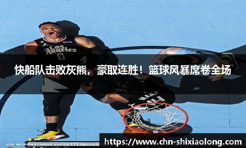 快船队击败灰熊，豪取连胜！篮球风暴席卷全场