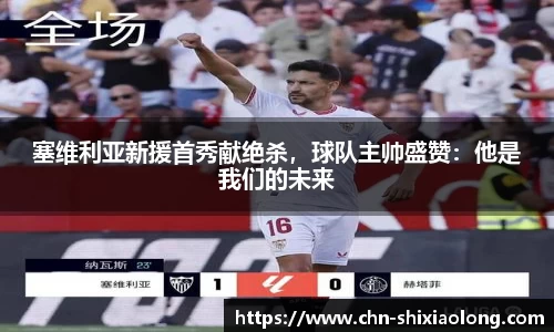 塞维利亚新援首秀献绝杀，球队主帅盛赞：他是我们的未来