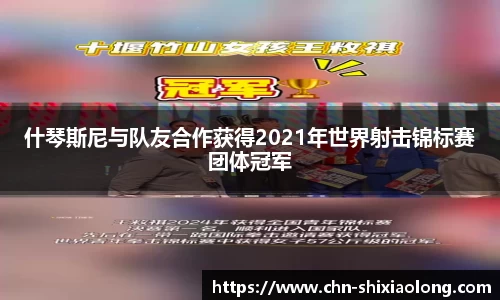 什琴斯尼与队友合作获得2021年世界射击锦标赛团体冠军