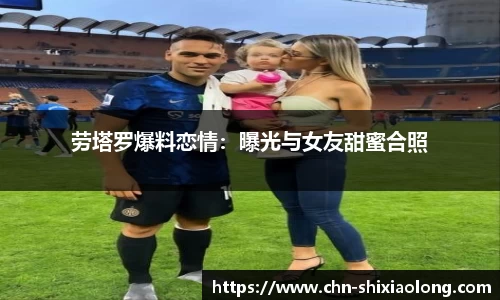 劳塔罗爆料恋情：曝光与女友甜蜜合照