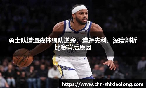 勇士队遭遇森林狼队逆袭，遭逢失利，深度剖析比赛背后原因