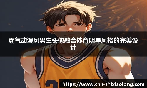 霸气动漫风男生头像融合体育明星风格的完美设计