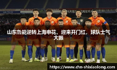 山东鲁能逆转上海申花，迎来开门红，球队士气大振