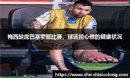 梅西缺席巴塞罗那比赛，球迷担心他的健康状况