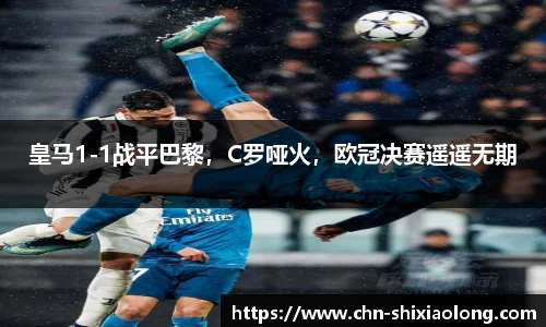 皇马1-1战平巴黎，C罗哑火，欧冠决赛遥遥无期