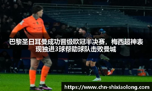 巴黎圣日耳曼成功晋级欧冠半决赛，梅西超神表现独进3球帮助球队击败曼城