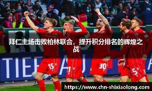 拜仁主场击败柏林联合，提升积分排名的辉煌之战