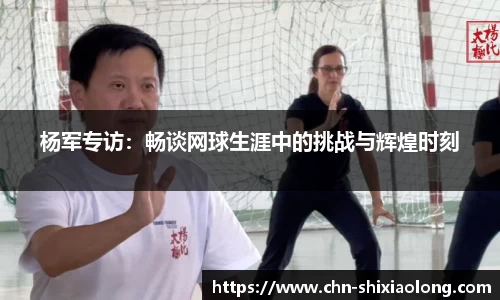 杨军专访：畅谈网球生涯中的挑战与辉煌时刻