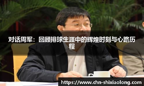对话周军：回顾排球生涯中的辉煌时刻与心路历程