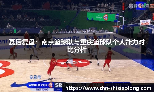 赛后复盘：南京篮球队与重庆篮球队个人能力对比分析