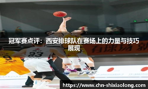 冠军赛点评：西安排球队在赛场上的力量与技巧展现