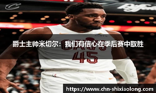 爵士主帅米切尔：我们有信心在季后赛中取胜