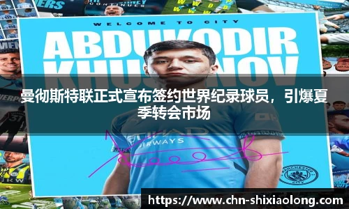 曼彻斯特联正式宣布签约世界纪录球员，引爆夏季转会市场