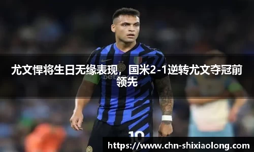 尤文悍将生日无缘表现，国米2-1逆转尤文夺冠前领先