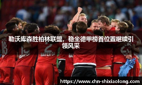 勒沃库森胜柏林联盟，稳坐德甲榜首位置继续引领风采