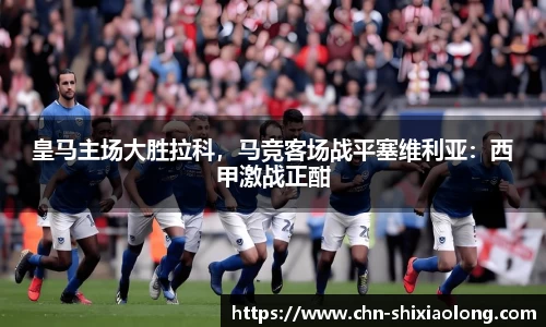 皇马主场大胜拉科，马竞客场战平塞维利亚：西甲激战正酣