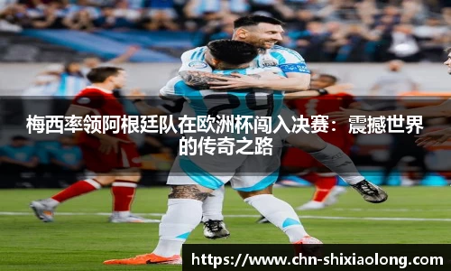 梅西率领阿根廷队在欧洲杯闯入决赛：震撼世界的传奇之路