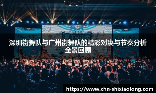 深圳街舞队与广州街舞队的精彩对决与节奏分析全景回顾