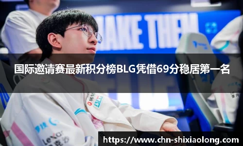 国际邀请赛最新积分榜BLG凭借69分稳居第一名