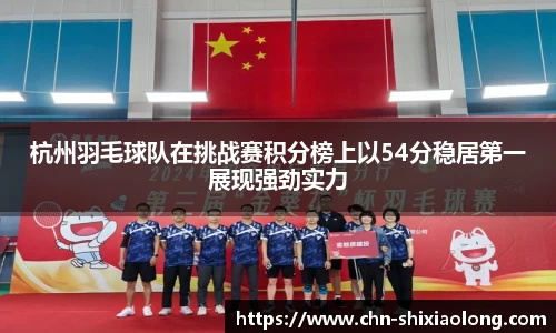 杭州羽毛球队在挑战赛积分榜上以54分稳居第一展现强劲实力