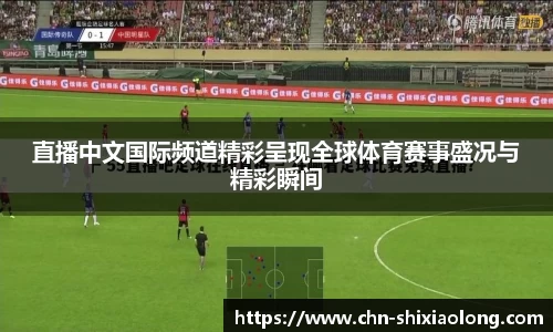 直播中文国际频道精彩呈现全球体育赛事盛况与精彩瞬间