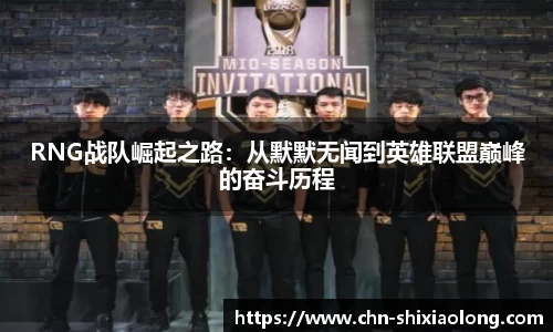 RNG战队崛起之路：从默默无闻到英雄联盟巅峰的奋斗历程
