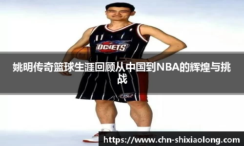姚明传奇篮球生涯回顾从中国到NBA的辉煌与挑战