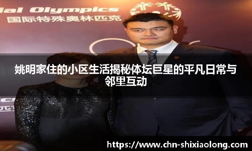 姚明家住的小区生活揭秘体坛巨星的平凡日常与邻里互动