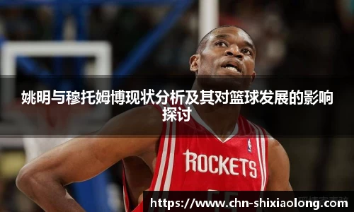 姚明与穆托姆博现状分析及其对篮球发展的影响探讨