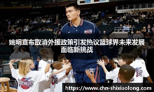姚明宣布取消外援政策引发热议篮球界未来发展面临新挑战