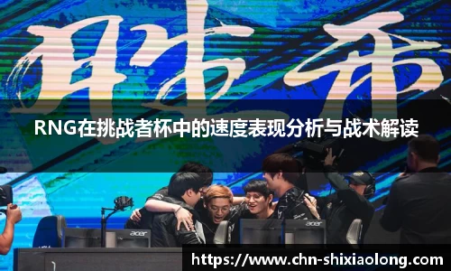 RNG在挑战者杯中的速度表现分析与战术解读