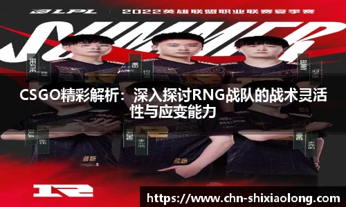 CSGO精彩解析：深入探讨RNG战队的战术灵活性与应变能力