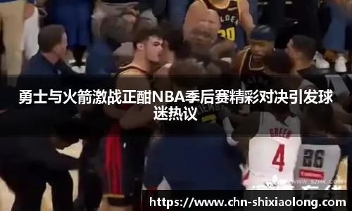 勇士与火箭激战正酣NBA季后赛精彩对决引发球迷热议