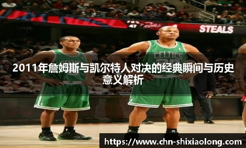 2011年詹姆斯与凯尔特人对决的经典瞬间与历史意义解析