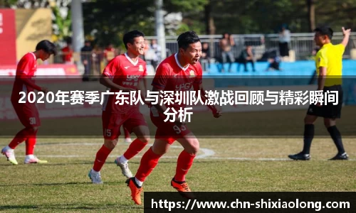 2020年赛季广东队与深圳队激战回顾与精彩瞬间分析