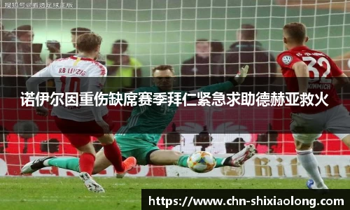 诺伊尔因重伤缺席赛季拜仁紧急求助德赫亚救火