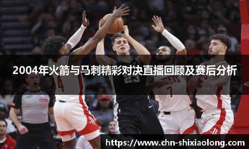 2004年火箭与马刺精彩对决直播回顾及赛后分析