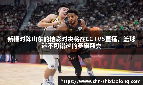 新疆对阵山东的精彩对决将在CCTV5直播，篮球迷不可错过的赛事盛宴