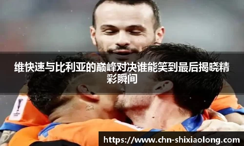 维快速与比利亚的巅峰对决谁能笑到最后揭晓精彩瞬间