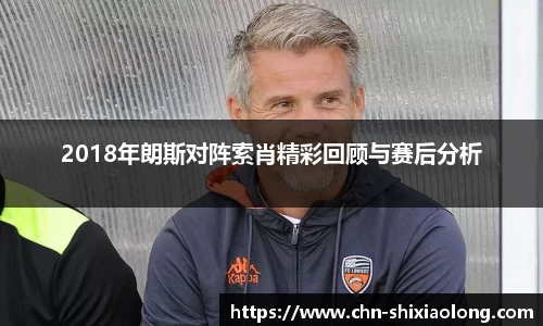 2018年朗斯对阵索肖精彩回顾与赛后分析