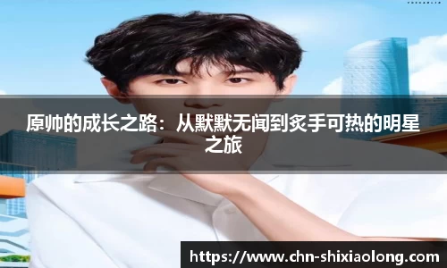 原帅的成长之路：从默默无闻到炙手可热的明星之旅