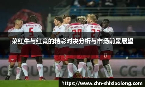 菜红牛与红竞的精彩对决分析与市场前景展望
