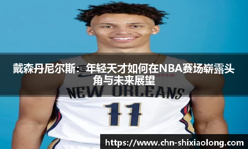 戴森丹尼尔斯：年轻天才如何在NBA赛场崭露头角与未来展望