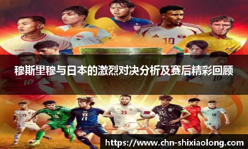 穆斯里穆与日本的激烈对决分析及赛后精彩回顾
