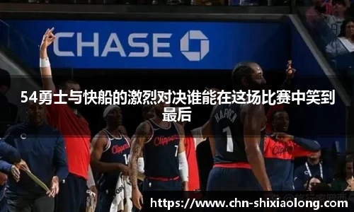 54勇士与快船的激烈对决谁能在这场比赛中笑到最后