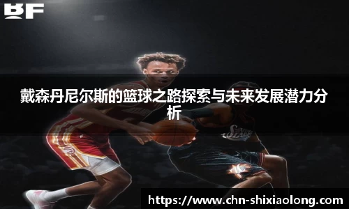戴森丹尼尔斯的篮球之路探索与未来发展潜力分析