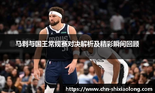 马刺与国王常规赛对决解析及精彩瞬间回顾