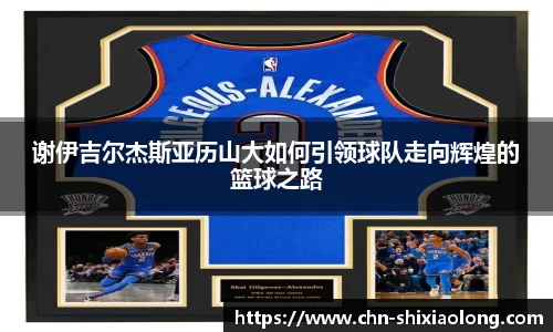 谢伊吉尔杰斯亚历山大如何引领球队走向辉煌的篮球之路
